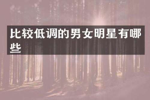 比较低调的男女明星有哪些