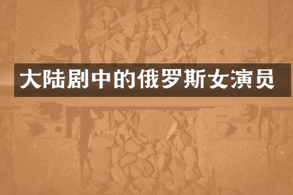 大陆剧中的俄罗斯女演员