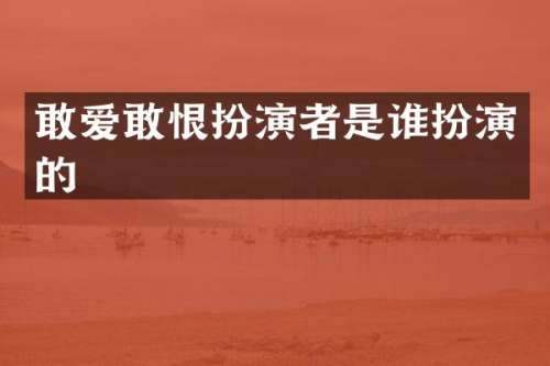敢爱敢恨扮演者是谁扮演的