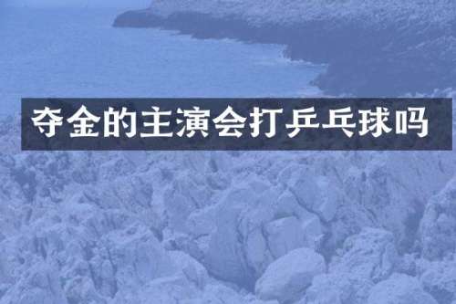 夺金的主演会打乒乓球吗