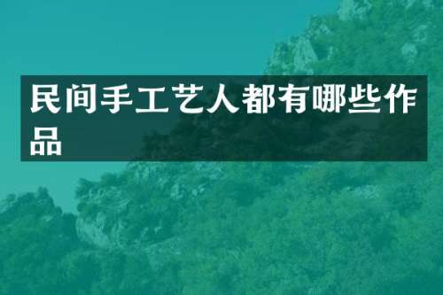 民间手工艺人都有哪些作品
