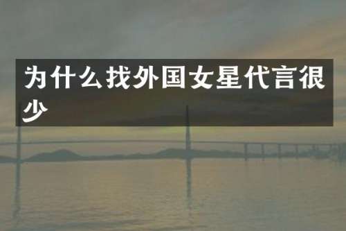 为什么找外国女星代言很少