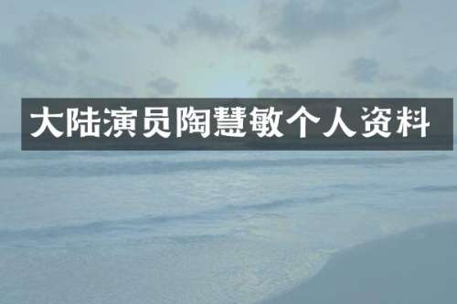 大陆演员陶慧敏个人资料