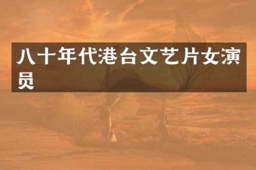 八十年代港台文艺片女演员