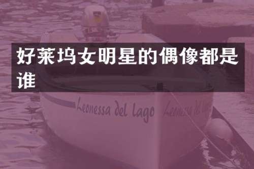 好莱坞女明星的偶像都是谁
