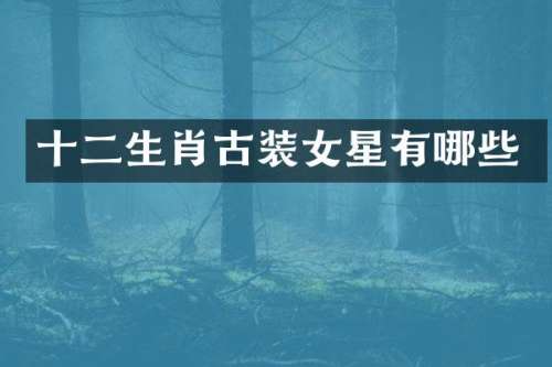 十二生肖古装女星有哪些