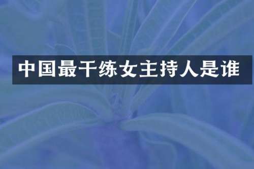 中国最干练女主持人是谁