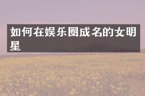 如何在娱乐圈成名的女明星