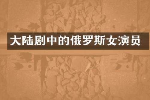 大陆剧中的俄罗斯女演员