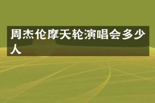 周杰伦摩天轮演唱会多少人