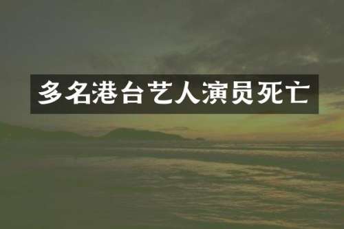 多名港台艺人演员死亡
