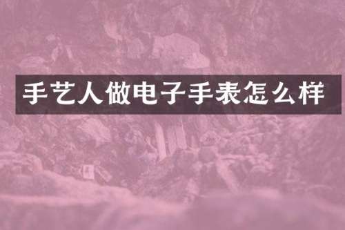 手艺人做电子手表怎么样