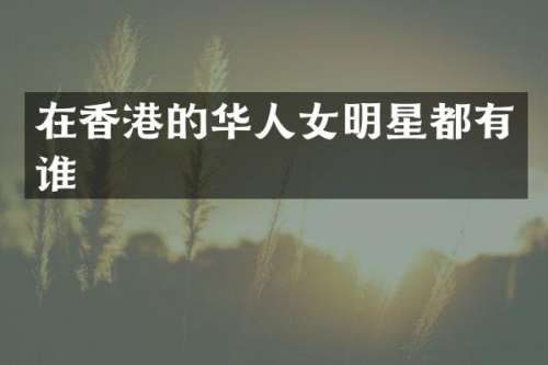 在香港的华人女明星都有谁