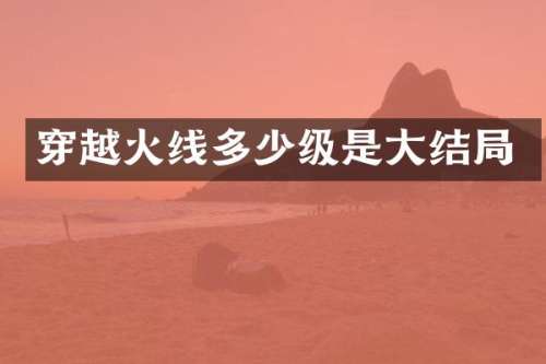 穿越火线多少级是大结局