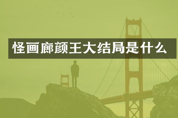 怪画廊颜王大结局是什么