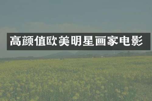 高颜值欧美明星画家电影