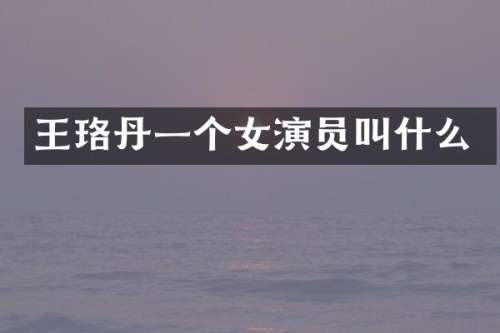 王珞丹一个女演员叫什么