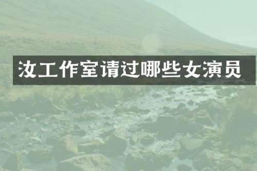 汝工作室请过哪些女演员