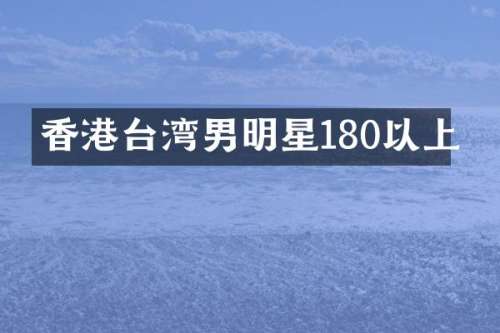 香港台湾男明星180以上