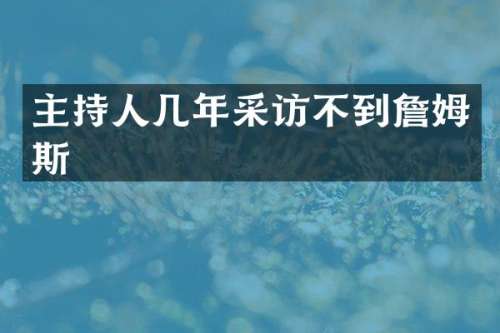 主持人几年采访不到詹姆斯