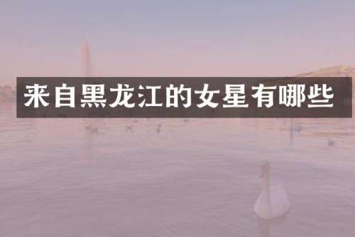 来自黑龙江的女星有哪些