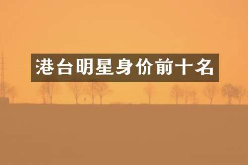 港台明星身价前十名