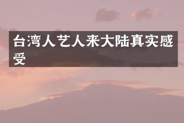 台湾人艺人来大陆真实感受