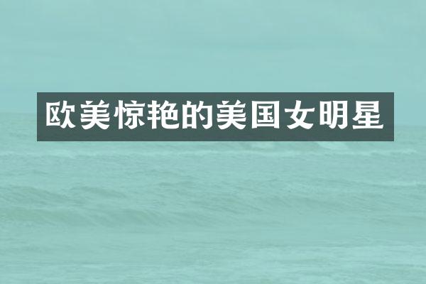 欧美惊艳的美国女明星