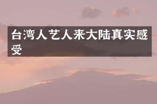 台湾人艺人来大陆真实感受