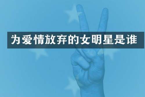 为爱情放弃的女明星是谁