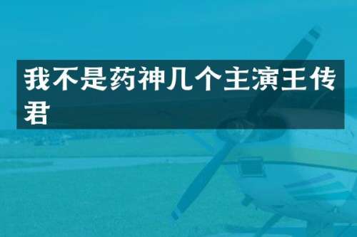 我不是药神几个主演王传君