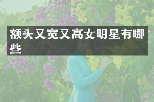 额头又宽又高女明星有哪些