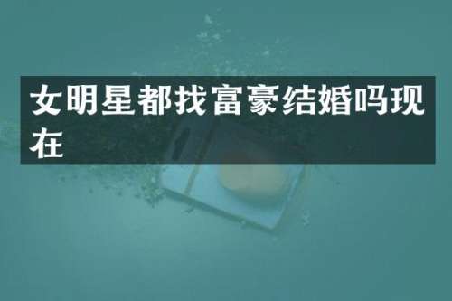女明星都找富豪结婚吗现在