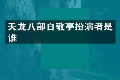 天龙八部白敬亭扮演者是谁