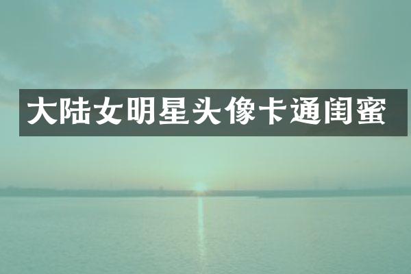大陆女明星头像卡通闺蜜