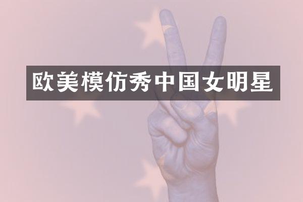 欧美模仿秀中国女明星