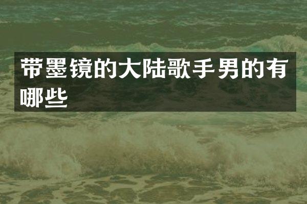 带墨镜的大陆歌手男的有哪些