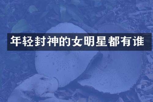 年轻封神的女明星都有谁