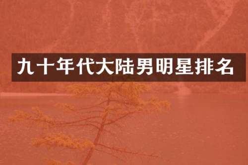 九十年代大陆男明星排名