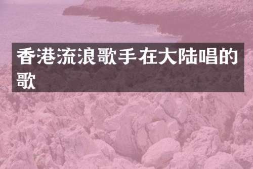 香港流浪歌手在大陆唱的歌