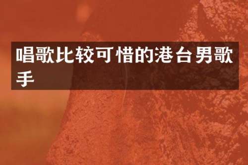 唱歌比较可惜的港台男歌手
