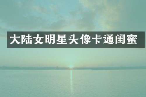 大陆女明星头像卡通闺蜜