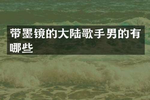 带墨镜的大陆歌手男的有哪些