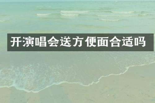 开演唱会送方便面合适吗