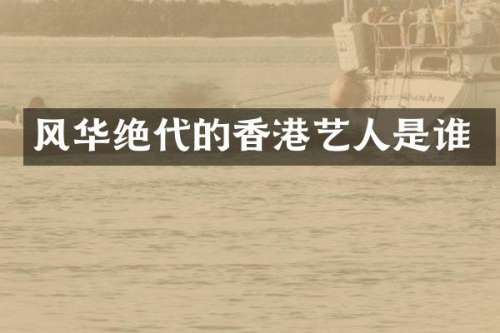 风华绝代的香港艺人是谁