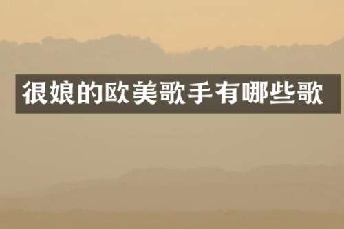 很娘的欧美歌手有哪些歌