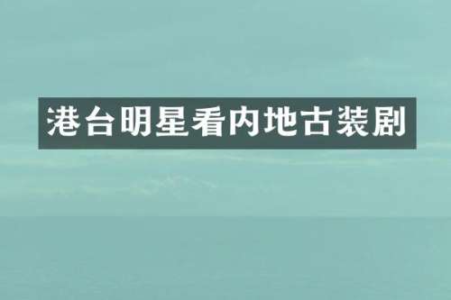 港台明星看内地古装剧