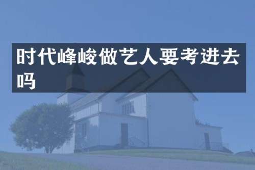 时代峰峻做艺人要考进去吗
