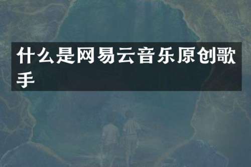 什么是网易云音乐原创歌手