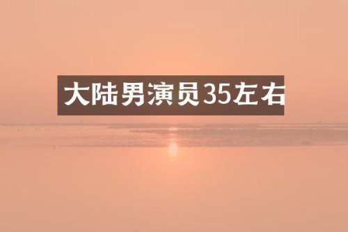大陆男演员35左右